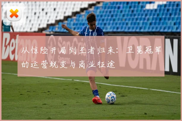 从惊险开局到王者归来：卫冕冠军的运营蜕变与商业征途