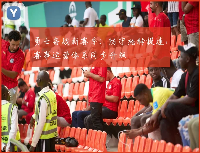 勇士备战新赛季：防守轮转提速，赛事运营体系同步升级