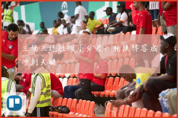 主场三连胜缩小分差，轮换阵容成冲刺关键