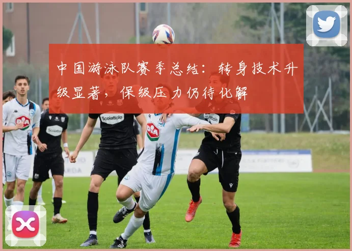 中国游泳队赛季总结：转身技术升级显著，保级压力仍待化解