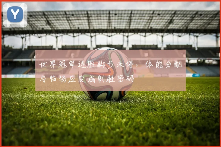 世界冠军连胜脚步未停，体能分配与临场应变成制胜密码