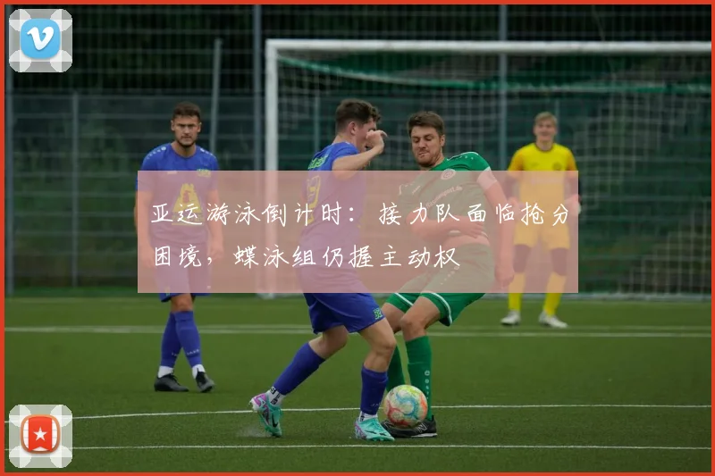 亚运游泳倒计时：接力队面临抢分困境，蝶泳组仍握主动权