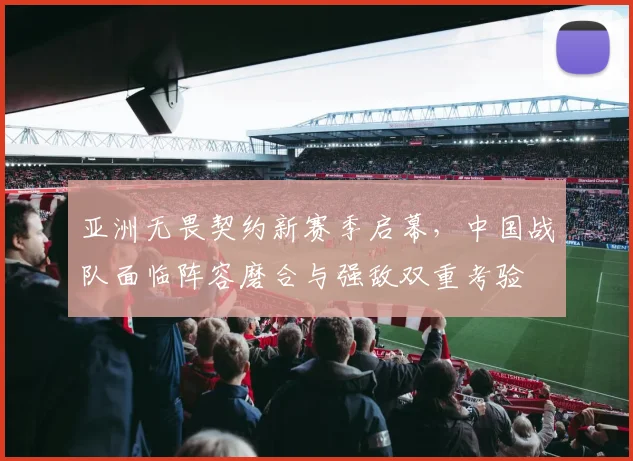 亚洲无畏契约新赛季启幕，中国战队面临阵容磨合与强敌双重考验