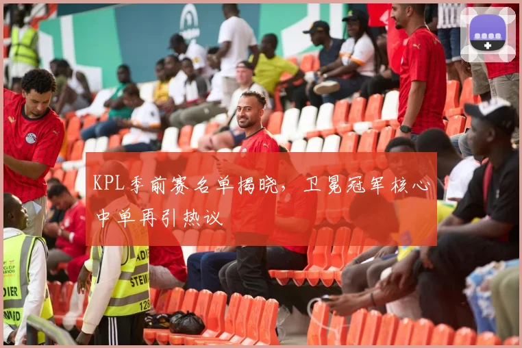 KPL季前赛名单揭晓，卫冕冠军核心中单再引热议