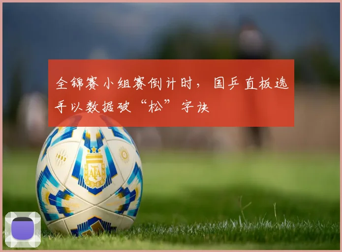 全锦赛小组赛倒计时，国乒直板选手以数据破“松”字诀