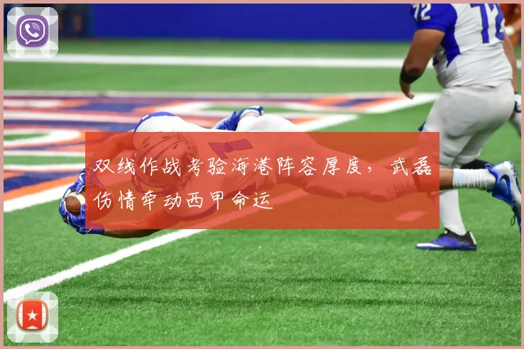 双线作战考验海港阵容厚度，武磊伤情牵动西甲命运