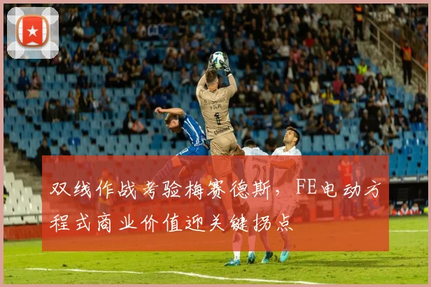 双线作战考验梅赛德斯，FE电动方程式商业价值迎关键拐点