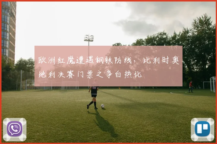 欧洲红魔遭遇钢铁防线，比利时奥地利决赛门票之争白热化